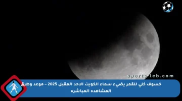 خسوف كلي للقمر يضيء سماء الكويت الأحد المقبل 2025 – موعد وطرق المشاهدة المباشرة